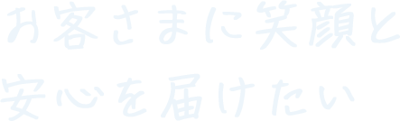 お客さまに笑顔と安心を届けたい